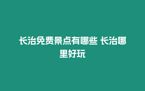 長治免費景點有哪些 長治哪里好玩