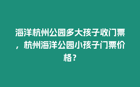 海洋杭州公園多大孩子收門票，杭州海洋公園小孩子門票價格？