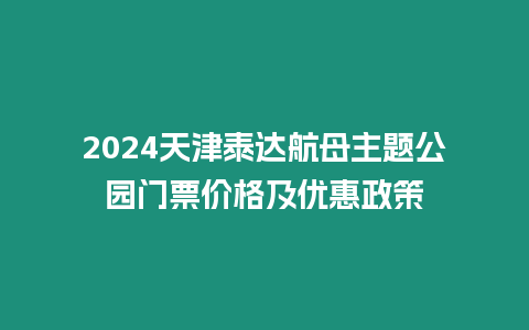 2024天津泰達航母主題公園門票價格及優惠政策