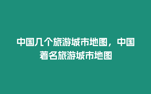 中國幾個旅游城市地圖，中國著名旅游城市地圖