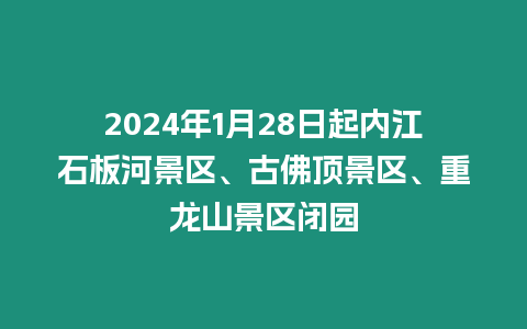 2024年1月28日起內江石板河景區、古佛頂景區、重龍山景區閉園