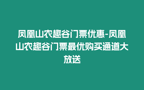 鳳凰山農趣谷門票優惠-鳳凰山農趣谷門票最優購買通道大放送