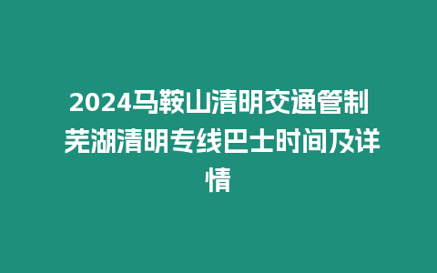 2024馬鞍山清明交通管制 蕪湖清明專線巴士時間及詳情