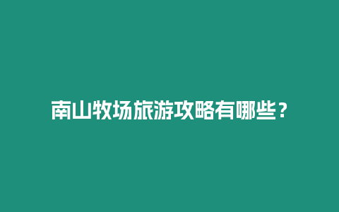 南山牧場旅游攻略有哪些？