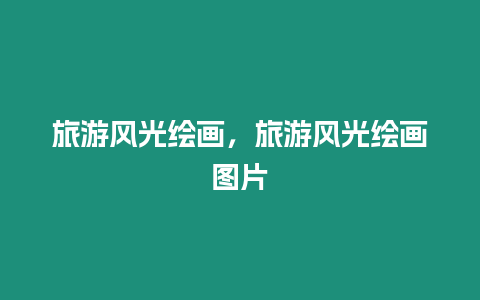 旅游風(fēng)光繪畫(huà)，旅游風(fēng)光繪畫(huà)圖片