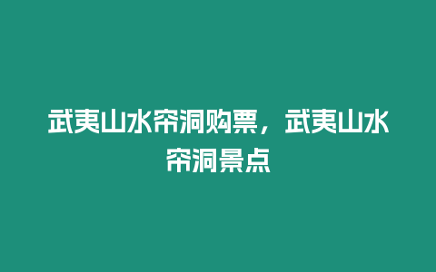 武夷山水簾洞購票，武夷山水簾洞景點