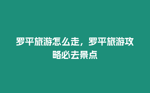 羅平旅游怎么走，羅平旅游攻略必去景點