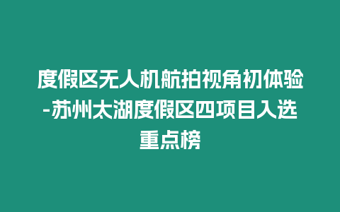 度假區無人機航拍視角初體驗-蘇州太湖度假區四項目入選重點榜