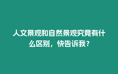 人文景觀和自然景觀究竟有什么區(qū)別，快告訴我？