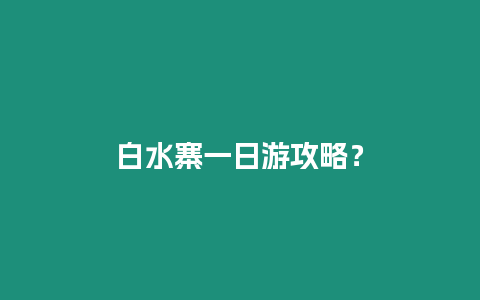 白水寨一日游攻略？