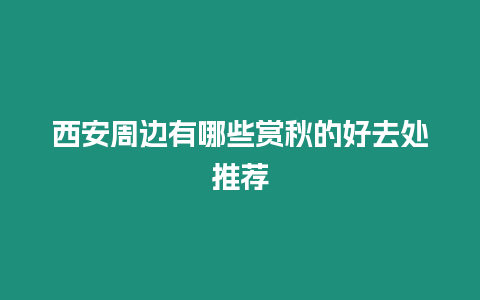 西安周邊有哪些賞秋的好去處推薦