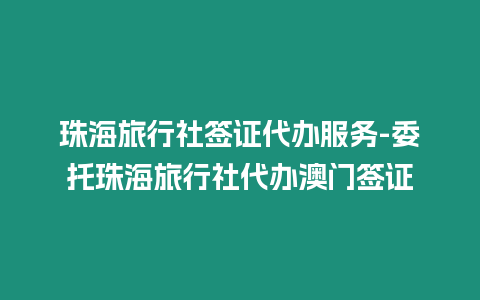 珠海旅行社簽證代辦服務(wù)-委托珠海旅行社代辦澳門簽證