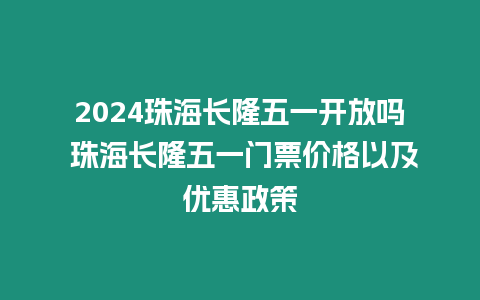 2024珠海長隆五一開放嗎 珠海長隆五一門票價格以及優惠政策