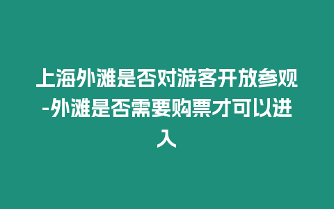 上海外灘是否對游客開放參觀-外灘是否需要購票才可以進入