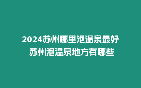 2024蘇州哪里泡溫泉最好 蘇州泡溫泉地方有哪些