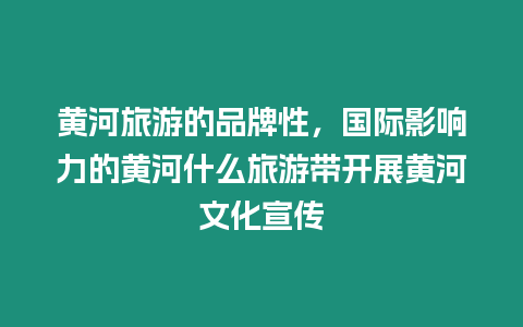 黃河旅游的品牌性，國際影響力的黃河什么旅游帶開展黃河文化宣傳