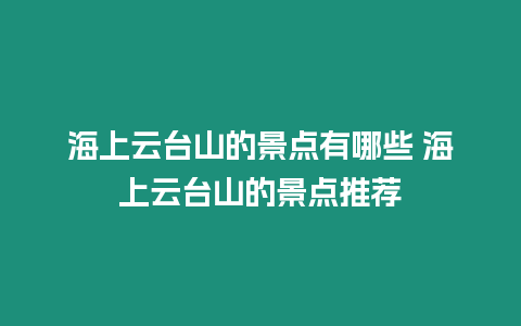 海上云臺山的景點有哪些 海上云臺山的景點推薦