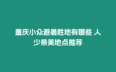 重慶小眾避暑勝地有哪些 人少景美地點推薦