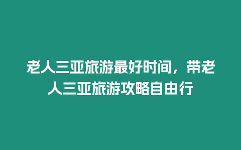 老人三亞旅游最好時間，帶老人三亞旅游攻略自由行