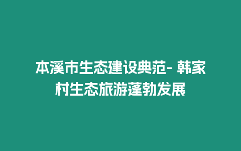 本溪市生態建設典范- 韓家村生態旅游蓬勃發展