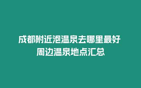 成都附近泡溫泉去哪里最好 周邊溫泉地點匯總