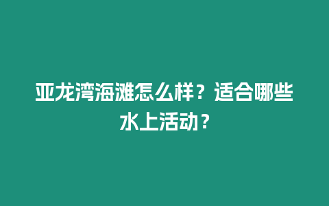 亞龍灣海灘怎么樣？適合哪些水上活動？