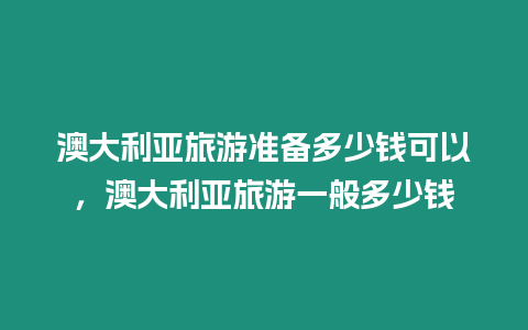 澳大利亞旅游準備多少錢可以，澳大利亞旅游一般多少錢