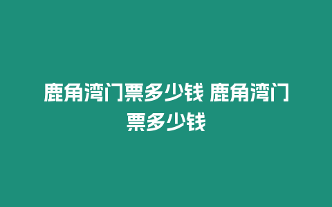 鹿角灣門票多少錢 鹿角灣門票多少錢