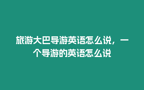 旅游大巴導(dǎo)游英語(yǔ)怎么說(shuō)，一個(gè)導(dǎo)游的英語(yǔ)怎么說(shuō)