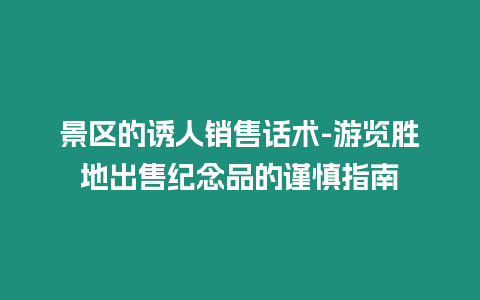 景區的誘人銷售話術-游覽勝地出售紀念品的謹慎指南