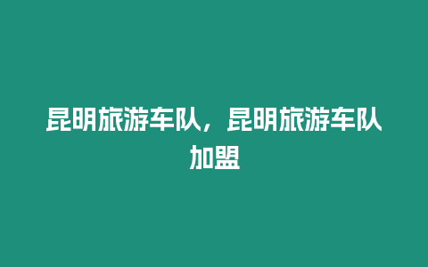 昆明旅游車隊，昆明旅游車隊加盟