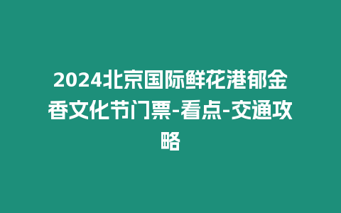 2024北京國際鮮花港郁金香文化節(jié)門票-看點-交通攻略