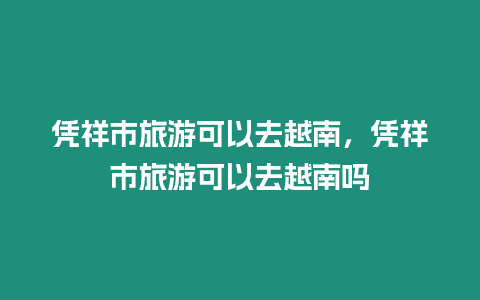 憑祥市旅游可以去越南，憑祥市旅游可以去越南嗎