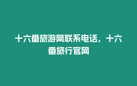 十六番旅游網聯系電話，十六番旅行官網