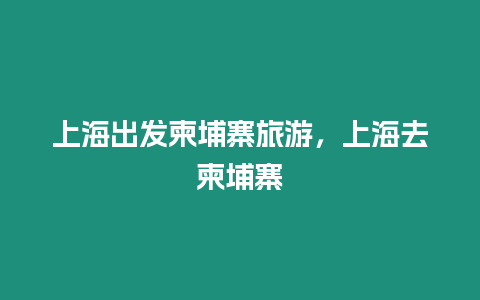 上海出發柬埔寨旅游，上海去柬埔寨