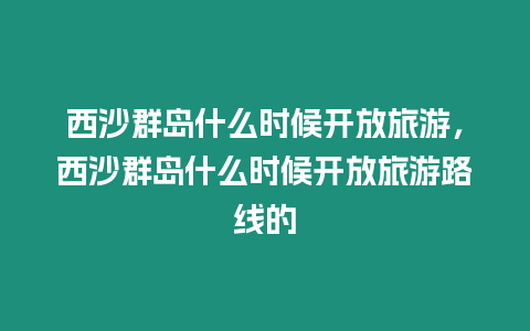 西沙群島什么時候開放旅游，西沙群島什么時候開放旅游路線的