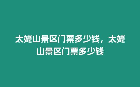 太姥山景區(qū)門(mén)票多少錢(qián)，太姥山景區(qū)門(mén)票多少錢(qián)