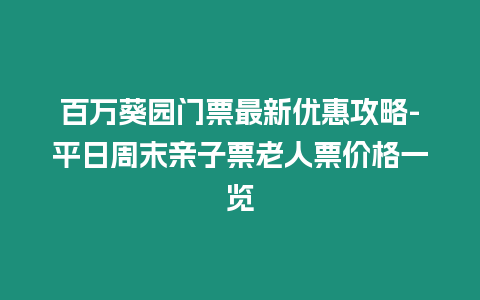 百萬(wàn)葵園門票最新優(yōu)惠攻略-平日周末親子票老人票價(jià)格一覽