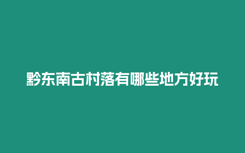 黔東南古村落有哪些地方好玩