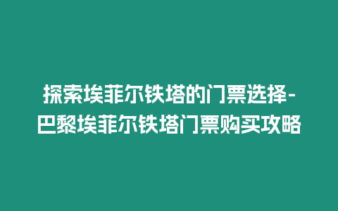 探索埃菲爾鐵塔的門票選擇-巴黎埃菲爾鐵塔門票購買攻略