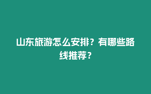 山東旅游怎么安排？有哪些路線推薦？