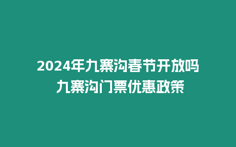 2024年九寨溝春節開放嗎 九寨溝門票優惠政策