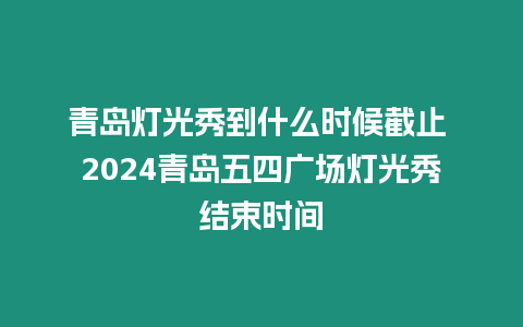 青島燈光秀到什么時候截止 2024青島五四廣場燈光秀結(jié)束時間