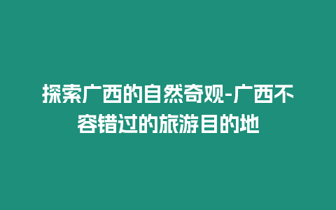 探索廣西的自然奇觀-廣西不容錯(cuò)過(guò)的旅游目的地