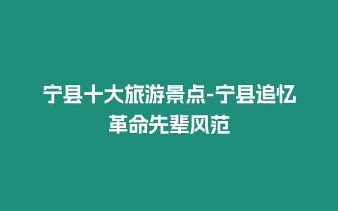 寧縣十大旅游景點-寧縣追憶革命先輩風(fēng)范