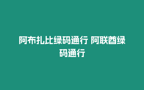 阿布扎比綠碼通行 阿聯酋綠碼通行