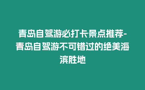 青島自駕游必打卡景點推薦-青島自駕游不可錯過的絕美海濱勝地