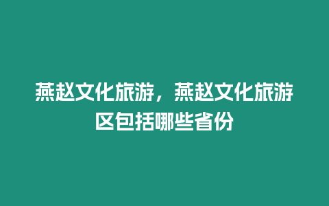 燕趙文化旅游，燕趙文化旅游區包括哪些省份