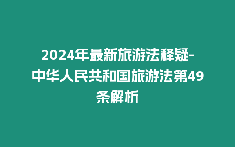 2024年最新旅游法釋疑-中華人民共和國旅游法第49條解析