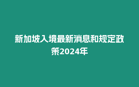 新加坡入境最新消息和規定政策2024年